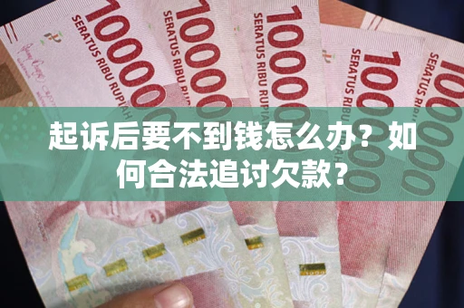北京起诉后要不到钱怎么办？如何合法追讨欠款？