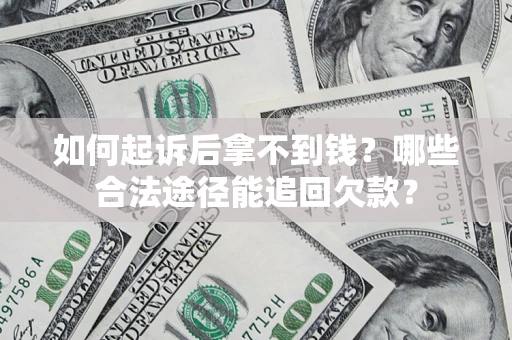 北京如何起诉后拿不到钱？哪些合法途径能追回欠款？