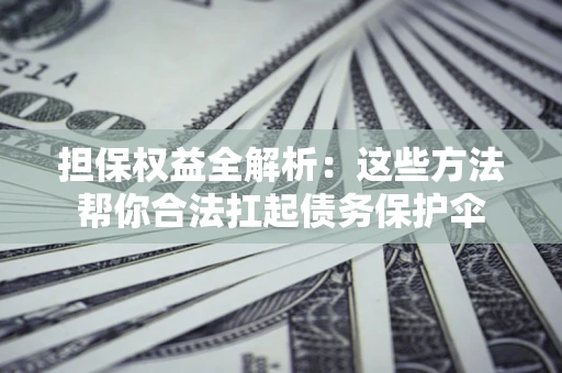 北京担保权益全解析：这些方法帮你合法扛起债务保护伞