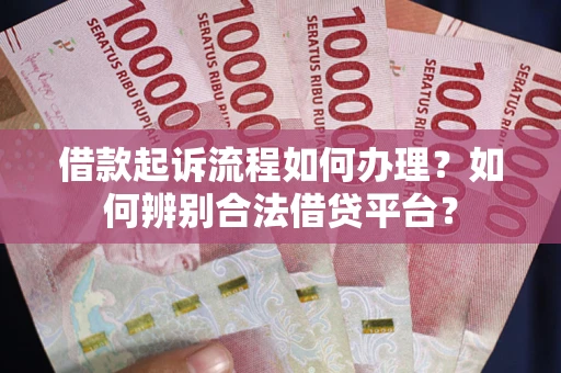 北京借款起诉流程如何办理？如何辨别合法借贷平台？