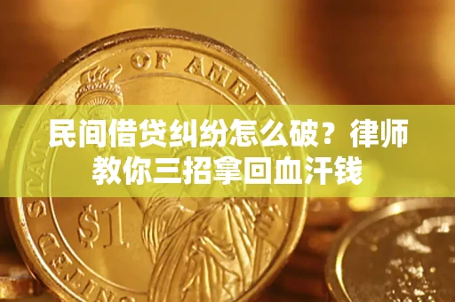北京民间借贷纠纷怎么破？律师教你三招拿回血汗钱