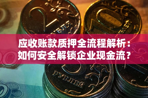 北京应收账款质押全流程解析：如何安全解锁企业现金流？
