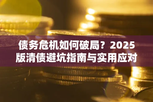 北京债务危机如何破局？2025版清债避坑指南与实用应对策略
