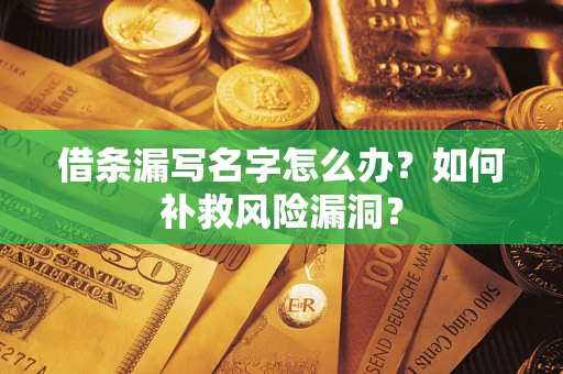 北京借条漏写名字怎么办？如何补救风险漏洞？