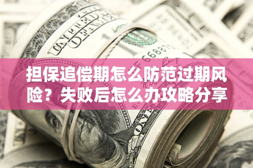 北京担保追偿期怎么防范过期风险？失败后怎么办攻略分享