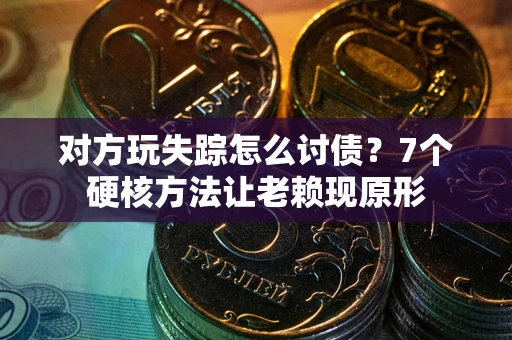 北京对方玩失踪怎么讨债？7个硬核方法让老赖现原形