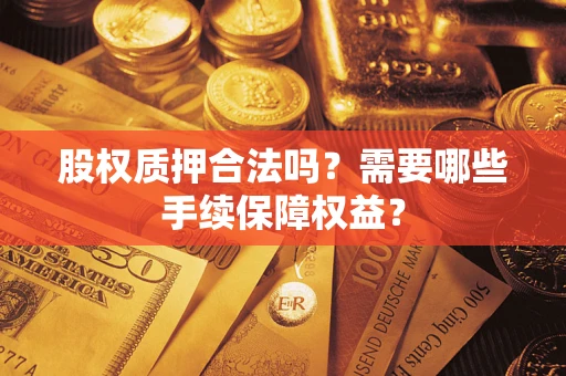 北京股权质押合法吗？需要哪些手续保障权益？