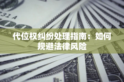 北京代位权纠纷处理指南:如何规避法律风险 北京代位权纠纷处理指南:如何规避法律风险