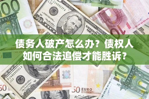 北京债务人破产怎么办？债权人如何合法追偿才能胜诉？