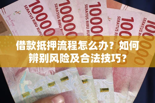 北京借款抵押流程怎么办？如何辨别风险及合法技巧？