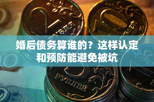 北京婚后债务算谁的？这样认定和预防能避免被坑