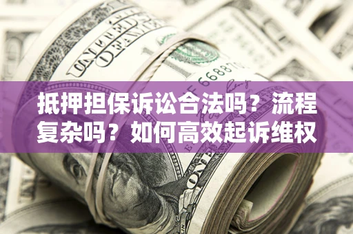 北京抵押担保诉讼合法吗？流程复杂吗？如何高效起诉维权？