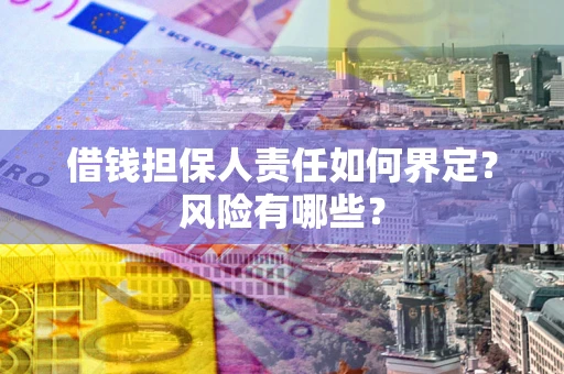 北京借钱担保人责任如何界定?风险有哪些? 北京借钱担保人责任如何界定?风险有哪些?