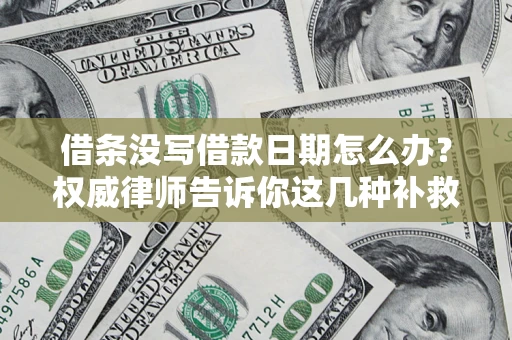 北京借条没写借款日期怎么办？权威律师告诉你这几种补救方法！