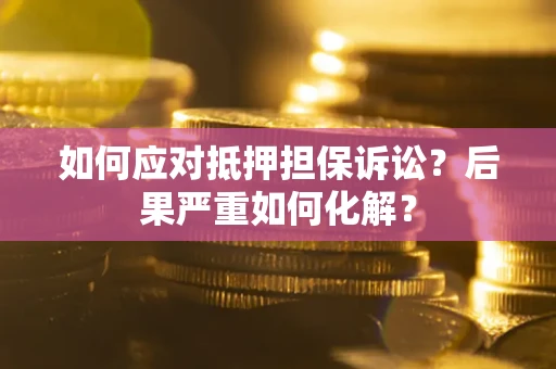 北京如何应对抵押担保诉讼？后果严重如何化解？
