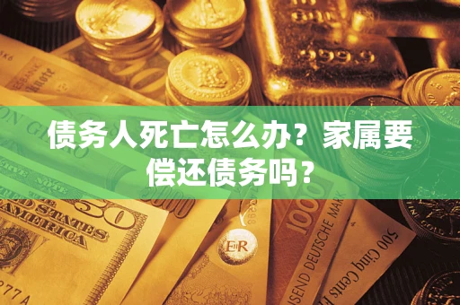 北京债务人死亡怎么办？家属要偿还债务吗？