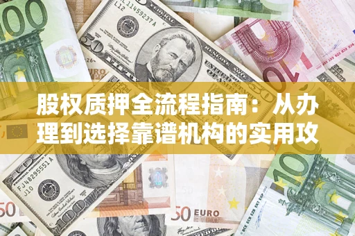 北京股权质押全流程指南：从办理到选择靠谱机构的实用攻略