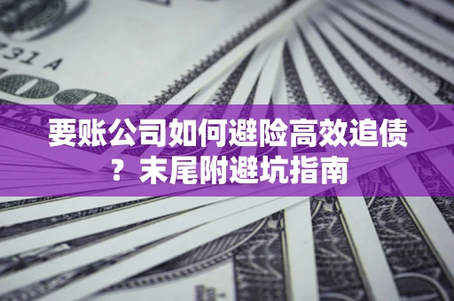 北京要账公司如何避险高效追债？末尾附避坑指南