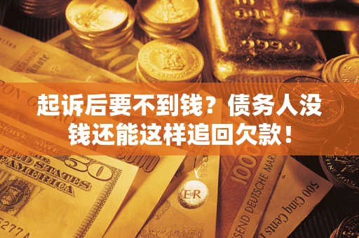 北京起诉后要不到钱？债务人没钱还能这样追回欠款！