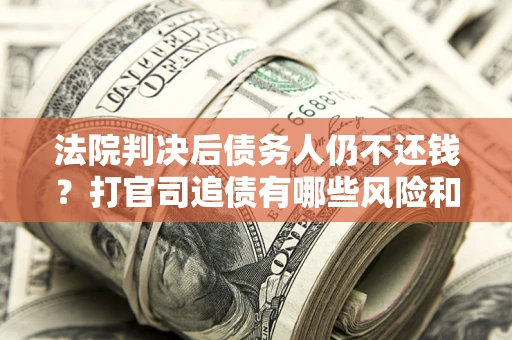 北京法院判决后债务人仍不还钱？打官司追债有哪些风险和技巧？