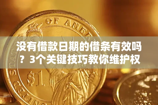 北京没有借款日期的借条有效吗？3个关键技巧教你维护权益
