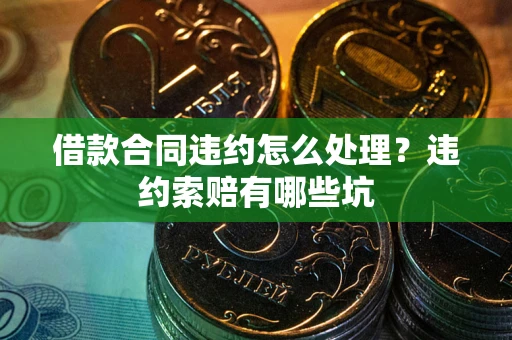 北京借款合同违约怎么处理？违约索赔有哪些坑