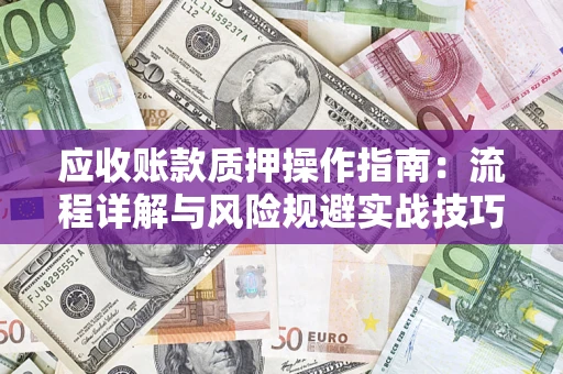 北京应收账款质押操作指南:流程详解与风险规避实战技巧 北京应收账款质押操作指南:流程详解与风险规避实战技巧