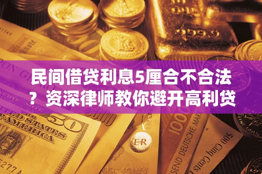 北京民间借贷利息5厘合不合法？资深律师教你避开高利贷陷阱