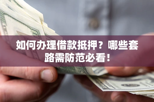 北京如何办理借款抵押？哪些套路需防范必看！