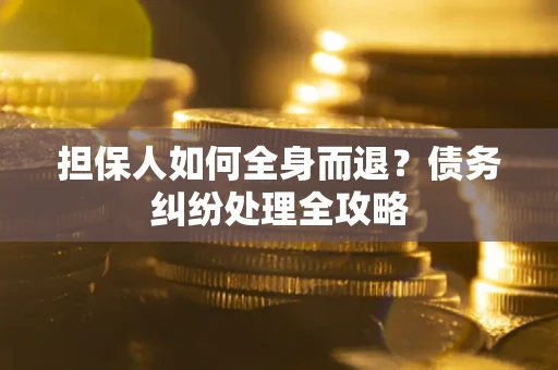 北京担保人如何全身而退？债务纠纷处理全攻略