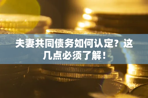 北京夫妻共同债务如何认定？这几点必须了解！