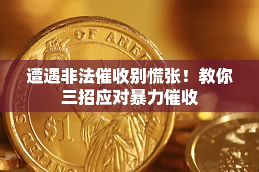 北京遭遇非法催收别慌张！教你三招应对暴力催收