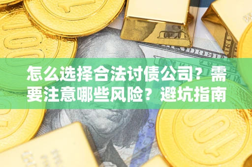 北京怎么选择合法讨债公司？需要注意哪些风险？避坑指南来了！