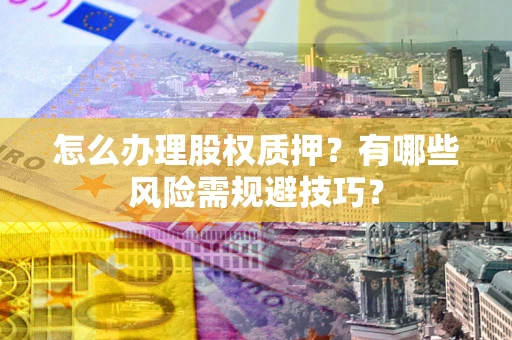 北京怎么办理股权质押？有哪些风险需规避技巧？