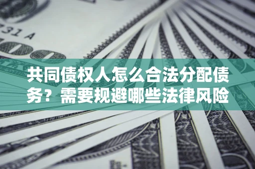 北京共同债权人怎么合法分配债务？需要规避哪些法律风险？