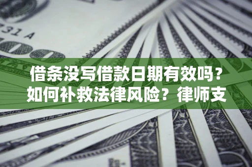 北京借条没写借款日期有效吗？如何补救法律风险？律师支招