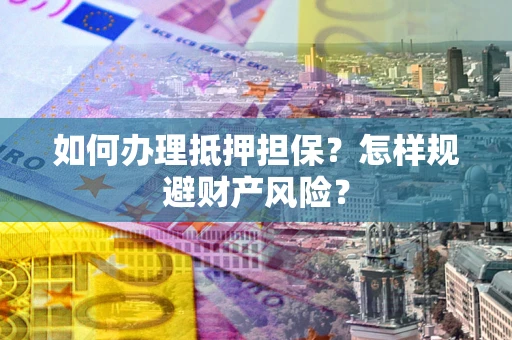 北京如何办理抵押担保？怎样规避财产风险？