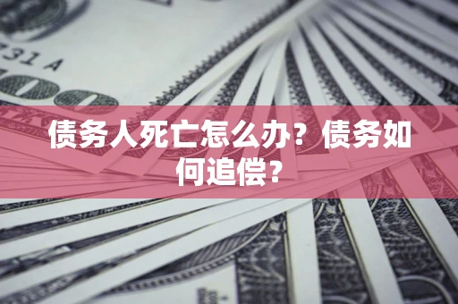 北京债务人死亡怎么办？债务如何追偿？