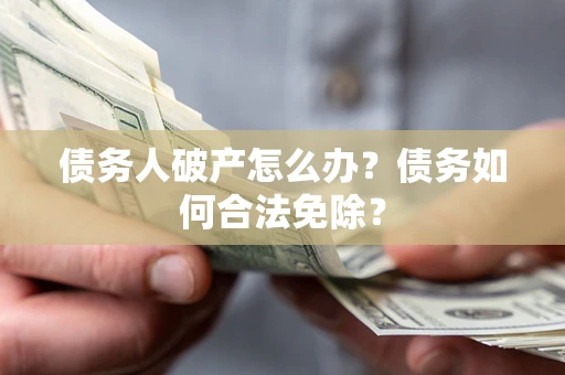 北京债务人破产怎么办？债务如何合法免除？