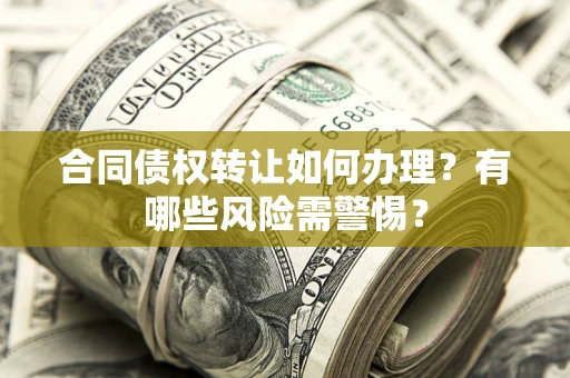 北京合同债权转让如何办理？有哪些风险需警惕？