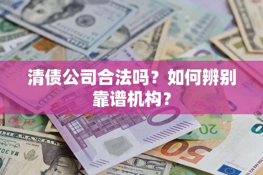 北京清债公司合法吗?如何辨别靠谱机构? 北京清债公司合法吗?如何辨别靠谱机构?