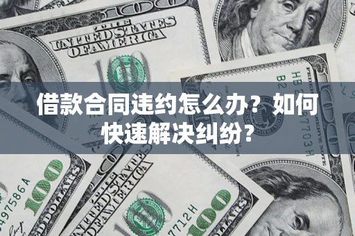 北京借款合同违约怎么办？如何快速解决纠纷？