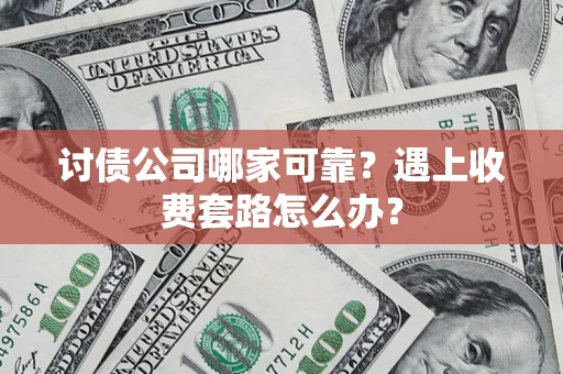 北京讨债公司哪家可靠？遇上收费套路怎么办？