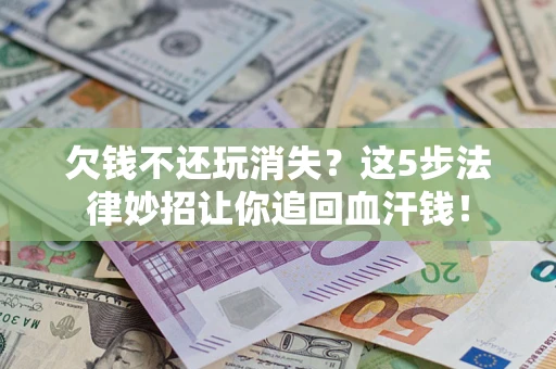 北京欠钱不还玩消失？这5步法律妙招让你追回血汗钱！