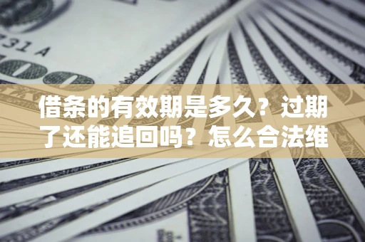 北京借条的有效期是多久？过期了还能追回吗？怎么合法维权？