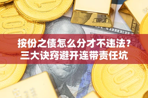 北京按份之债怎么分才不违法？三大诀窍避开连带责任坑
