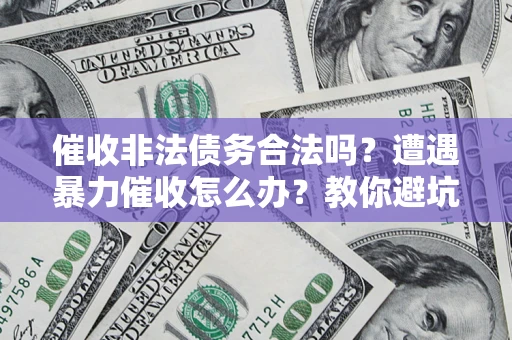 北京催收非法债务合法吗？遭遇暴力催收怎么办？教你避坑指南！