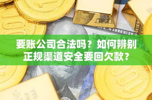 北京要账公司合法吗？如何辨别正规渠道安全要回欠款？