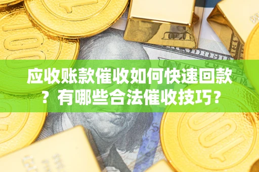 北京应收账款催收如何快速回款？有哪些合法催收技巧？