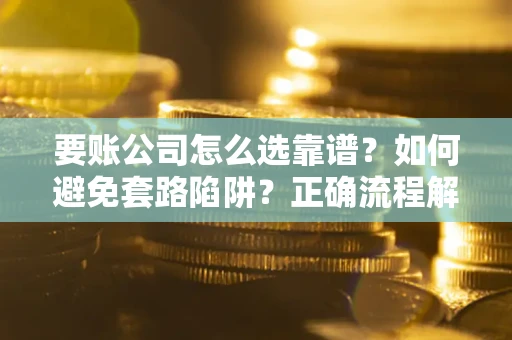 北京要账公司怎么选靠谱？如何避免套路陷阱？正确流程解析